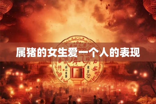 属猪的女生爱一个人的表现