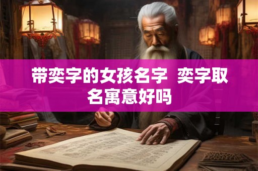 带奕字的女孩名字  奕字取名寓意好吗