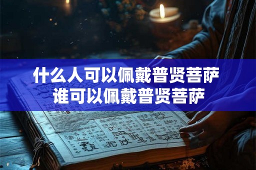 什么人可以佩戴普贤菩萨 谁可以佩戴普贤菩萨