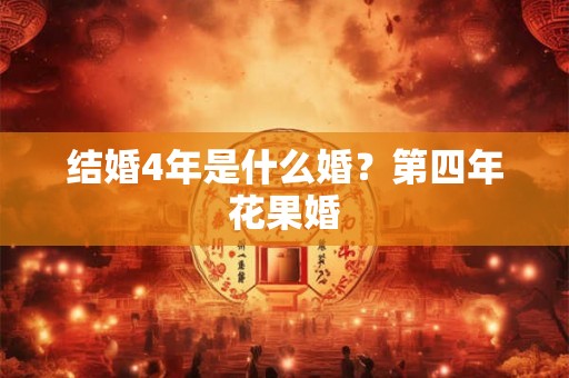 结婚4年是什么婚？第四年花果婚
