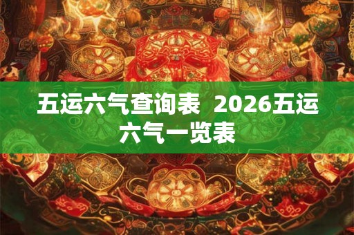 五运六气查询表  2026五运六气一览表