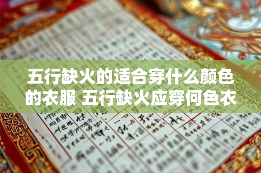 五行缺火的适合穿什么颜色的衣服 五行缺火应穿何色衣 五行缺火的适合穿什么颜色的衣服 五行缺火应穿何色衣