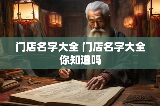 门店名字大全 门店名字大全你知道吗
