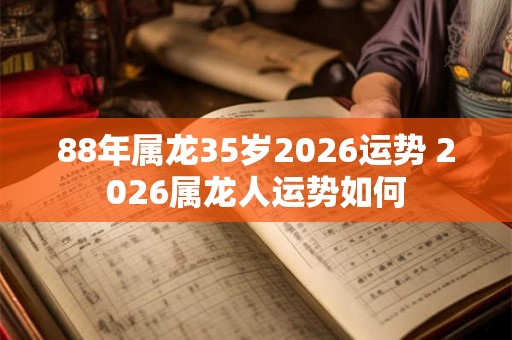 88年属龙35岁2026运势 2026属龙人运势如何