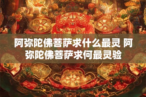 阿弥陀佛菩萨求什么最灵 阿弥陀佛菩萨求何最灵验