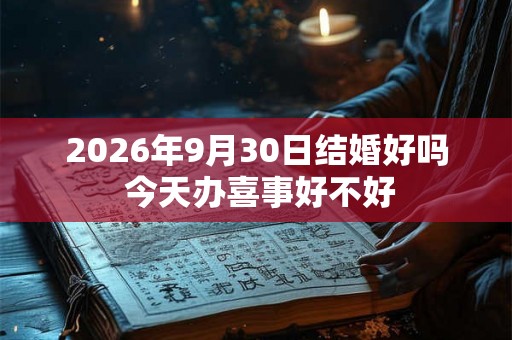 2026年9月30日结婚好吗 今天办喜事好不好