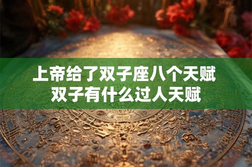 上帝给了双子座八个天赋 双子有什么过人天赋 上帝给了双子座八个天赋 双子有什么过人天赋