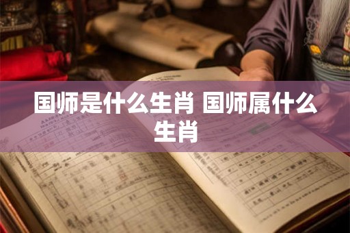 国师是什么生肖 国师属什么生肖