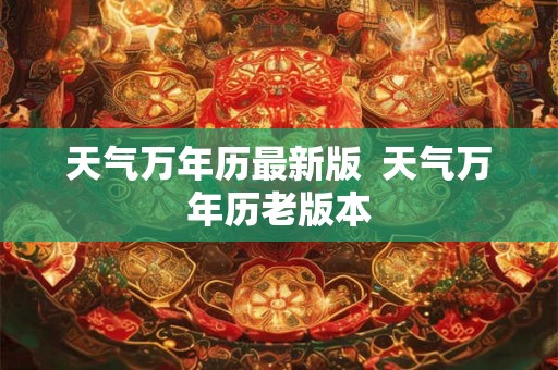天气万年历最新版  天气万年历老版本