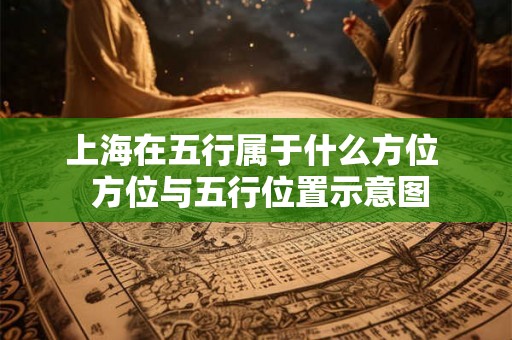 上海在五行属于什么方位 方位与五行位置示意图 上海在五行属于什么方位 方位与五行位置示意图