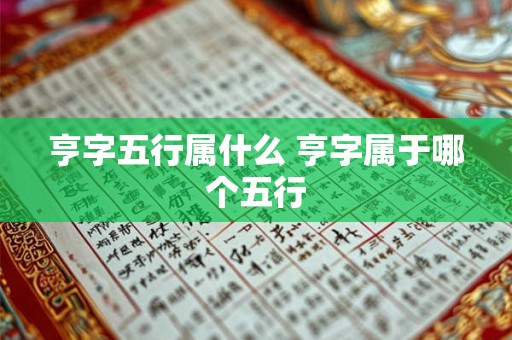 亨字五行属什么 亨字属于哪个五行 亨字五行属什么 亨字属于哪个五行