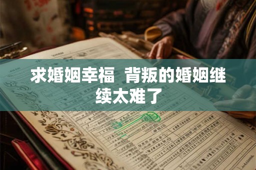 求婚姻幸福  背叛的婚姻继续太难了