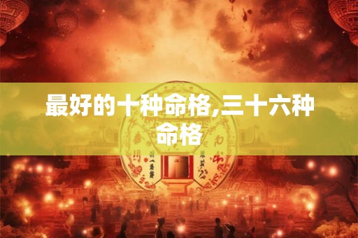 最好的十种命格,三十六种命格