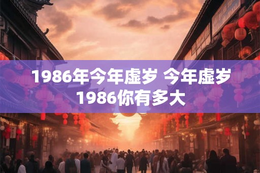 1986年今年虚岁 今年虚岁1986你有多大
