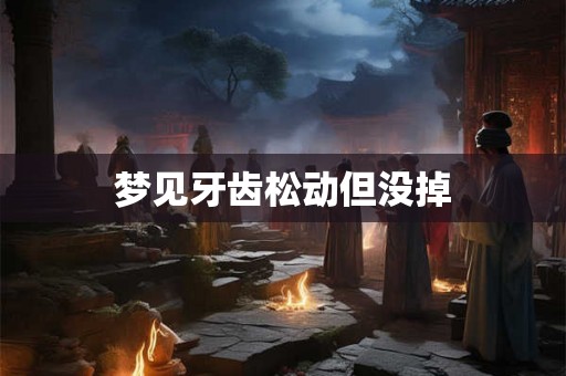 梦见牙齿松动但没掉