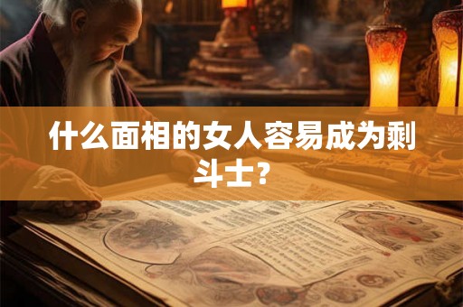 什么面相的女人容易成为剩斗士？