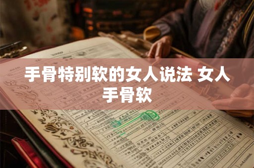 手骨特别软的女人说法 女人手骨软