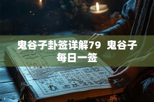 鬼谷子卦签详解79 鬼谷子每日一签 鬼谷子卦签详解79 鬼谷子每日一签