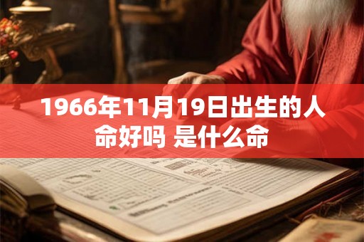 1966年11月19日出生的人命好吗 是什么命 1966年11月19日出生的人命好吗 是什么命