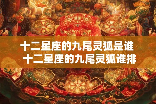 十二星座的九尾灵狐是谁  十二星座的九尾灵狐谁排第一