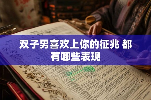 双子男喜欢上你的征兆 都有哪些表现