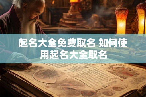 起名大全免费取名 如何使用起名大全取名