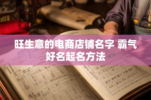 旺生意的电商店铺名字 霸气好名起名方法