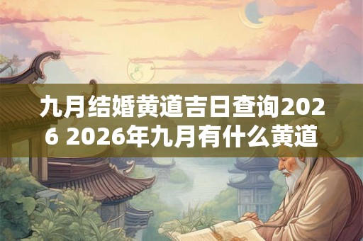 九月结婚黄道吉日查询2026 2026年九月有什么黄道吉日可以结婚 九月结婚黄道吉日查询2026 2026年九月有什么黄道吉日可以结婚