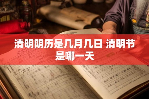 清明阴历是几月几日 清明节是哪一天