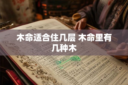 木命适合住几层 木命里有几种木