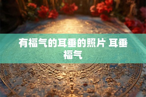 有福气的耳垂的照片 耳垂福气