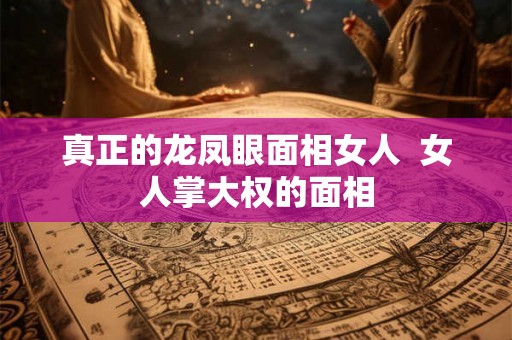 真正的龙凤眼面相女人  女人掌大权的面相