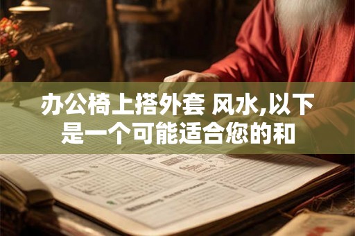 办公椅上搭外套 风水,以下是一个可能适合您的和