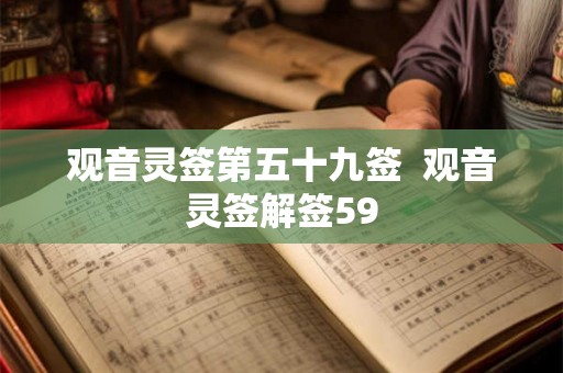 观音灵签第五十九签 观音灵签解签59 观音灵签第五十九签 观音灵签解签59