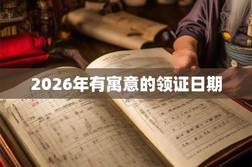 2026年有寓意的领证日期 2026年有寓意的领证日期