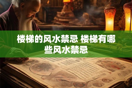 楼梯的风水禁忌 楼梯有哪些风水禁忌 楼梯的风水禁忌 楼梯有哪些风水禁忌