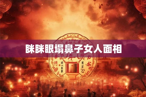 眯眯眼塌鼻子女人面相