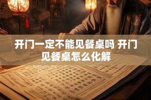 开门一定不能见餐桌吗 开门见餐桌怎么化解