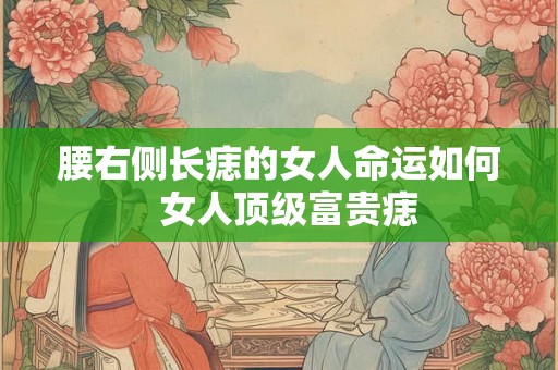 腰右侧长痣的女人命运如何  女人顶级富贵痣