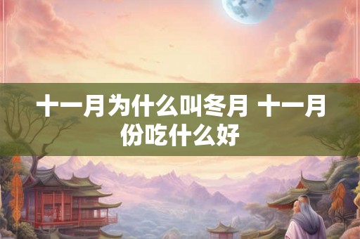 十一月为什么叫冬月 十一月份吃什么好 十一月为什么叫冬月 十一月份吃什么好