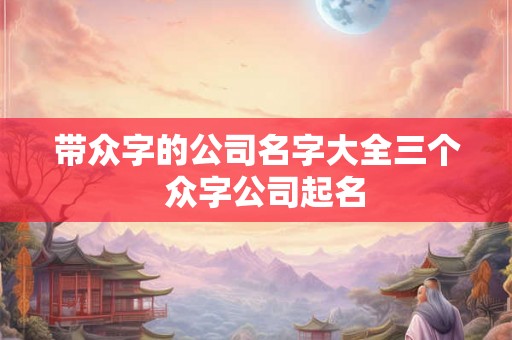 带众字的公司名字大全三个  众字公司起名