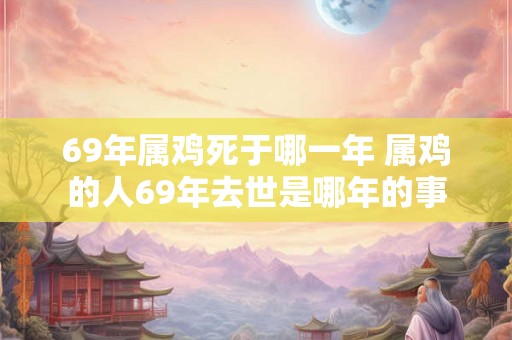 69年属鸡死于哪一年 属鸡的人69年去世是哪年的事