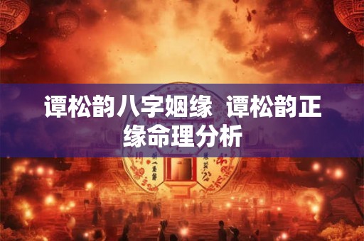谭松韵八字姻缘  谭松韵正缘命理分析