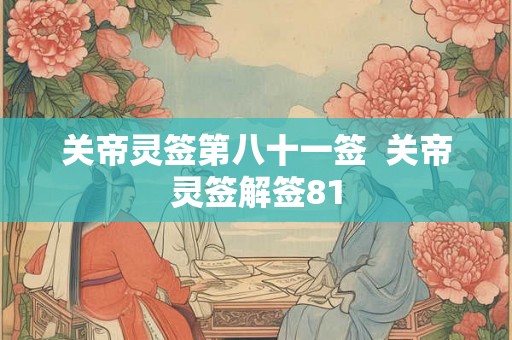 关帝灵签第八十一签  关帝灵签解签81