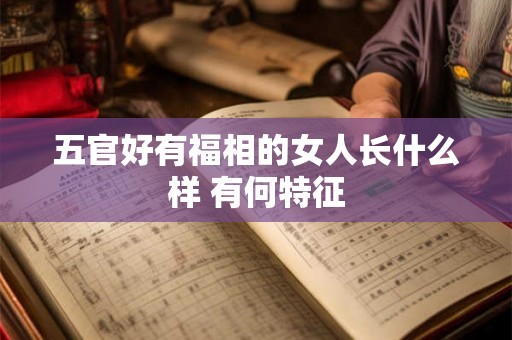 五官好有福相的女人长什么样 有何特征