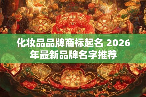 化妆品品牌商标起名 2026年最新品牌名字推荐