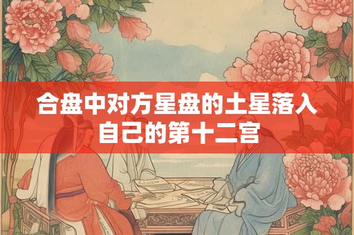 合盘中对方星盘的土星落入自己的第十二宫