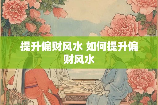 提升偏财风水 如何提升偏财风水