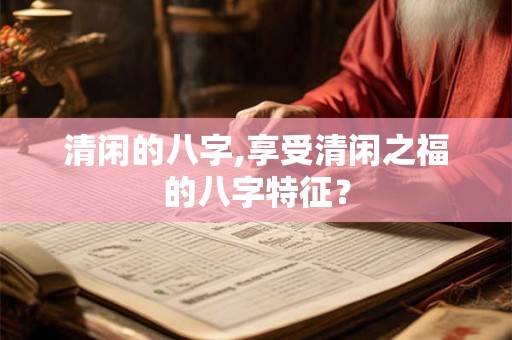 清闲的八字,享受清闲之福的八字特征？