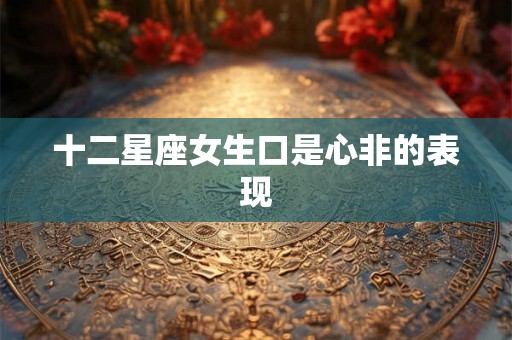 十二星座女生口是心非的表现